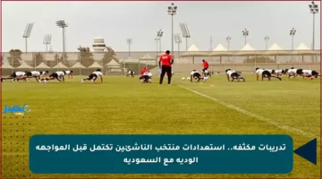 تدريبات مكثفة.. استعدادات منتخب الناشئين تكتمل قبل المواجهة الودية مع السعودية